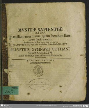 Munitae Sapientiae Ratio, in ciuilium non minus, quam sacrarum litterarum studium tuenda : sub initium lustrationis M D CCXVI. III. Augusti, hora VII. ante meridiem ... ab Illustris Gymnasii Gothani Classis Selectae tribus alumnis, e coetu discentium dimittendis, rerpaesentanda; P. P. Gothae, II. Augusti