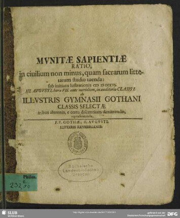 Munitae Sapientiae Ratio, in ciuilium non minus, quam sacrarum litterarum studium tuenda : sub initium lustrationis M D CCXVI. III. Augusti, hora VII. ante meridiem ... ab Illustris Gymnasii Gothani Classis Selectae tribus alumnis, e coetu discentium dimittendis, rerpaesentanda; P. P. Gothae, II. Augusti