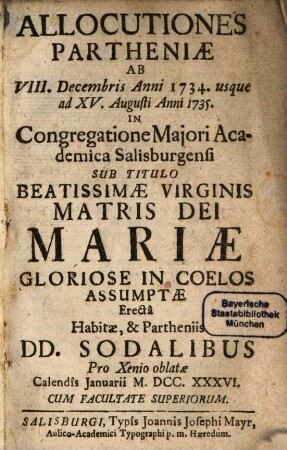 Allocutiones Partheniae : ab usque ad in congregatione majori Academica Salisburgensi sub titulo beatissimae virginis matris dei Mariae gloriose in coelos assumptae erecta habitae, & Partheniis DD. sodalibus pro xenio oblatae. 1734/35 (1736)