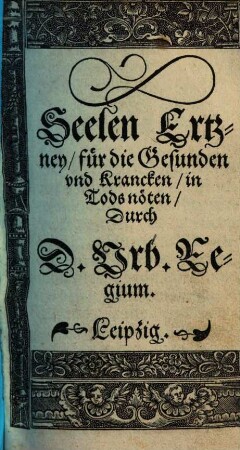 Seelen Ertzney, für die Gesunden vnd Krancken, in Todsnöten