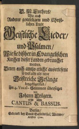 D. M. Luthers/ Wie auch Anderer gottseligen und Christlichen Leute Geistliche Lieder/ und Psalmen/ Wie sie bißher in Evangelischen Kirchen dieser Landen gebrauchet werden : Denen auch anitzo etliche auserlesene so wol alte als neue Geistreiche Gesänge beygefüget sind ; Cantus & Bassus