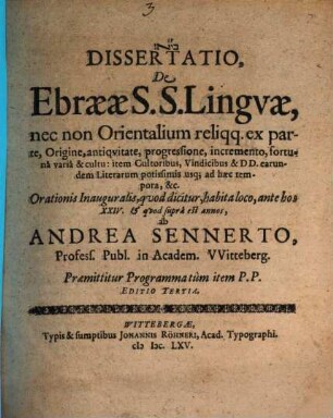 Dissertatio, De Ebraeae S.S. Linguae, nec non Orientalium reliqq. ex parte, Origine, antiquitate, progressione, incremento, fortuna varia & cultu: item Cultoribus, Vindicibus & DD. earundem Literarum potissimis usq[ue] ad haec tempora, &c.