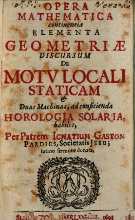 Opera Mathematica : Continentia Elementa Geometriae, Discursum De Motv Locali, Staticam & Duas Machinas, ad conficienda Horologia Solaria, habiles