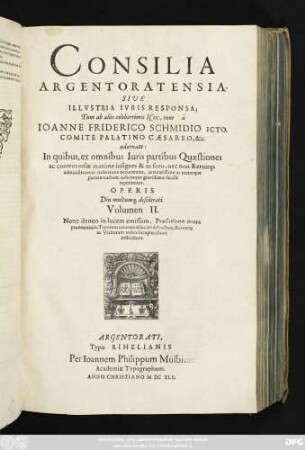 2: Consilia Argentoratensia. Sive Illustria Iuris Responsa : In quibus, ex omnibus Iuris partibus Quaestiones ac controversiae maxime insignes & in foro, nec non Rerump. administratione creberrime occurrentes ... reperiuntur ...