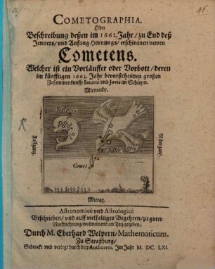Cometographia oder Beschreibung deßen im 1661. Jahr zu End deß Jenners und Anfang Hornungs erschinenen newen Cometens : welcher ist ein Vorläuffer oder Vorbott deren im künfftigen 1663. Jahr bevorstehenden großen Zusammenkunfft Saturni und Jovis im Schützen