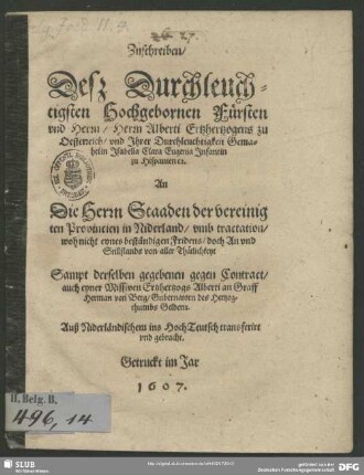 Zuschreiben, Deß Durchleuchtigsten Hochgebornen Fürsten vnd Herrn, Herrn Alberti Ertzhertzogens zu Oesterreich, vnd Jhrer Durchleuchtigkeit Gemahelin Jsabella Clara Eugenia Jnfantin zu Hispanien [et]c. An Die Herrn Staaden der vereinigten Provincien in Niderland, vmb tractation, woh nicht eynes beständigen Fridens, doch An vnd Stillstands von aller Thätlichkeyt