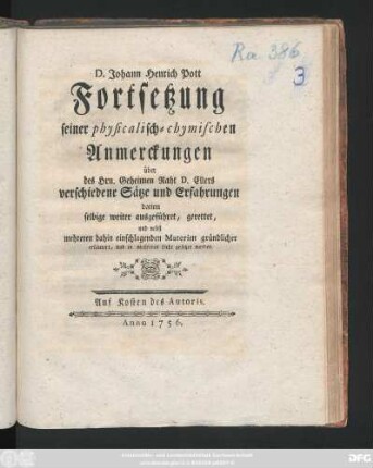 D. Johann Henrich Pott Fortsetzung seiner physicalisch-chymischen Anmerckungen über des Hrn. Geheimen Raht D. Ellers verschiedene Sätze und Erfahrungen : darinn selbige weiter ausgeführet, gerettet, und nebst mehreren dahin einschlagenden Materien gründlicher erläutert und in mehreres Licht gesetzet werden