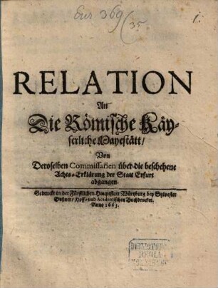 Relation An Die Römische Käyserliche Mayestätt, Von Deroselben Commissarien über die beschehene Achts-Erklärung der Statt Erfurt abgangen