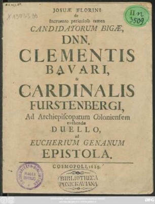 Josuae Florini de Incruento periculoso tamen Candidatorum Bigae, Dnn. Clementis Bavari, & Cardinalis Furstenbergi, Ad Archiepiscopatum Coloniensem evehendae Duello, ad Eucherium Genanum Epistola