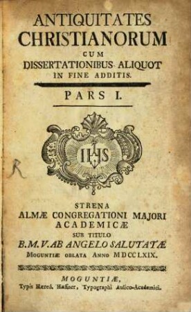 Antiquitates Christianorum : Cum Dissertationibus Aliquot In Fine Additis ... Strena Almae Congregationi Maiori Academicae Sub Titulo B. M. V. Ab Angelo Salutatae Moguntiae Oblata ..., 1
