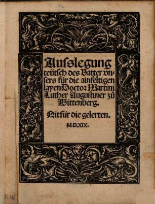Ausslegung teütsch des Vatter unsers für die ainfeltigen layen Doctor Martini Luther Augustiner zu Wittenberg : Nit für die gelerten