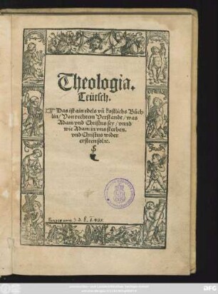 Theologia.|| Teütsch.|| Das ist ain edels vñ kostlichs Büch=||lin/ Von rechtem Verstandt/ was || Adam vnd Christus sey/ vnnd || wie Adam in vns sterben.|| vnd Christus wider || ersteen sol #[et]c.||