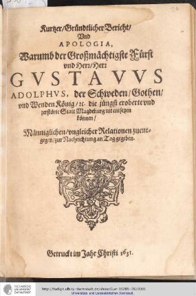 Kurtzer, Gründtlicher Bericht, Vnd Apologia, Warumb der Großmächtige Fürst vnd Herr, Herr Gvstavvs Adolphvs, der Schweden, Gothen, vnd Wenden König, [et]c. die jüngst eroberte vnd zerstörte Statt Magdeburg nit entsetzen können,Männiglichen, vngleicher Relationen zuentgegen, zur Nachrichtung an Tag gegeben