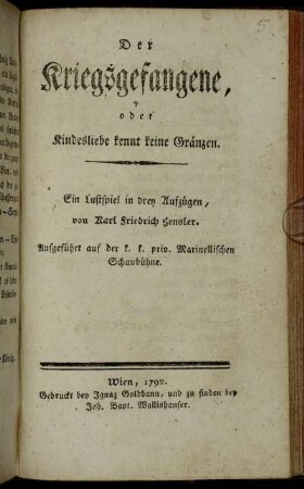 Der Kriegsgefangene, oder Kindesliebe kennt keine Gränzen : Ein Lustspiel in drey Aufzügen ; Aufgeführt auf der k. k. priv. Marinellischen Schaubühne