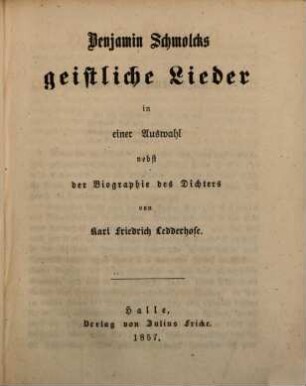 Benjamin Schmolcks geistliche Lieder : in einer Auswahl nebst der Biographie des Dichters