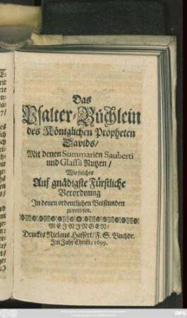Das Psalter-Büchlein des Königlichen Propheten Davids/ Mit denen Summarien Sauberti und Glassi Nutzen : Wie solches Auf gnädigste Fürstliche Verordnung In denen ordentlichen Betstunden zu verlesen