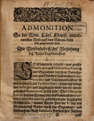 Admonition So der Röm. Käys. Majest. unvermerckter Weise auff dero Schreib-Tisch solle gelegt worden seyn. Die persönliche Käys. Beziehung deß Reichs Tags betreffend