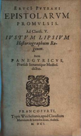 Eryci[i] Pvteani Epistolarvm Promvlsis : Ad Clariss. V. Ivstvm Lipsivm Historiographum Regium. Item Panegyricvs, Praesidi Senatuique Mediol. dictus