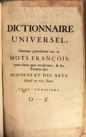 Dictionnaire Universel : Contenant généralement tous les Mots François tant vieux que modernes, & les Termes des Sciences Et Des Arts ..., 3. O - Z