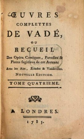 Oeuvres complette de Vadé : ou recueil des Opéra-Comiques, Parodies & Pieces fugitives de cet Auteur ; Avec les Airs, Rondes & Vaudevilles. 4. (1785). - 250 S.