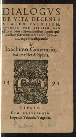 DIALOGVS || DE VITA DECENTE || AETATEM PVERILEM,|| QVODQVE HOC STVDIVM DEO || placeat, cum respondentibus figuris qui-||busdam Germanici & Latini sermo-||nis, expositis aliquando || A' || Ioachimo Camerario,|| in domestica disciplina.||[Hrsg. v. (Ludouicus Ca-||merararius.||)]