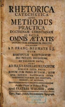 Rhetorica Catechetica Sive Methodus Practica Doctrinam Christianam Ad Captum Omnis Aetatis Insigni Cum Animarum Fructu Explanandi