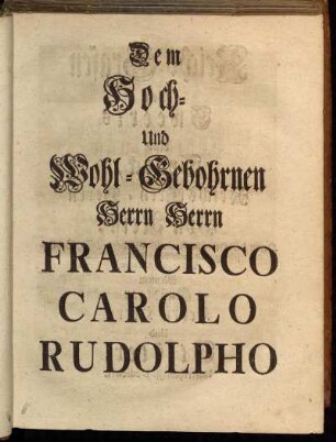 Dem Hoch- und Wohl-Gebohrnen Herren Herrn Francisco Carolo Rudolpho