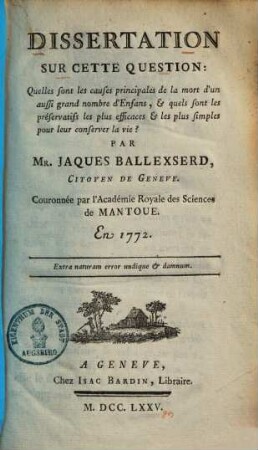 Dissertation sur cette question: Quelles sont les causes principales de la mort d'un aussi grand nombre d'enfans, et quels sont les préservatifs les plus efficaces et les plus simples pour leur conserver la vie?