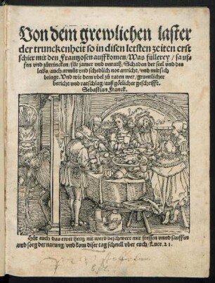 Von dem grewlichen laster || der trunckenheit so in disen letsten zeiten erst || schier mit den Frantzosen auffkomen/ Was f°ullerey/ sauf=||fen vnd z°utrincken/ f°ur jamer vnd vnrath ... || mit sich || bringt ... || Sebastian Franck. || ... ||
