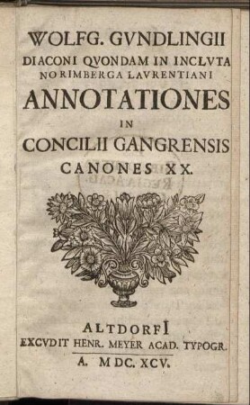 Wolfg. Gundlingii Diaconi Quondam In Incluta Norimberga Laurentiani Annotationes In Concilii Gangrensis Canones XX.