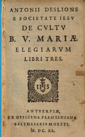 Antonii Deslions E Societate Iesv De Cvltv B. V. Mariae Elegiarvm Libri Tres