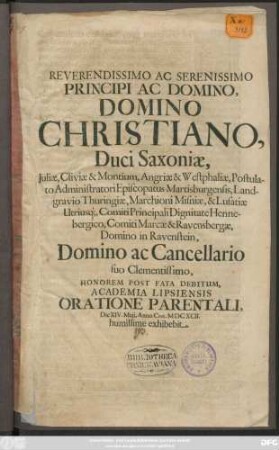 Reverendissimo Ac Serenissimo Principi Ac Domino, Domino Christiano, Duci Saxoniae, Iuliae, Cliviae & Montium ... Postulato Administratori Episcopatus Martisburgensis ... Domino ac Cancellario suo Clementissimo, Honorem Post Fata Debitum, Academia Lipsiensis Oratione Parentali, Die XIV. Maii, Anno Chr. MDCXCII. humillime exhibebit
