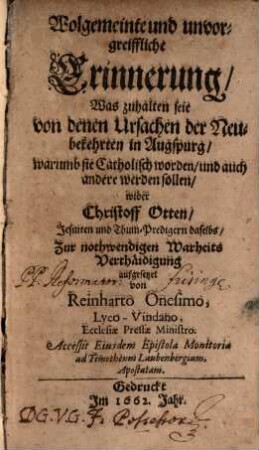 Wolgemeinte und unvorgreiffliche Erinnerung, was zuhalten seie von denen Ursachen der Neubekehrten in Auspurg : warumb sie Catholisch worden, und auch andere werden sollen, wider Christoff Otten Jesuiten und Thum-Predigern daselbs, Zur nothwendigen Warheits-Vertäidigung aufgesetzet