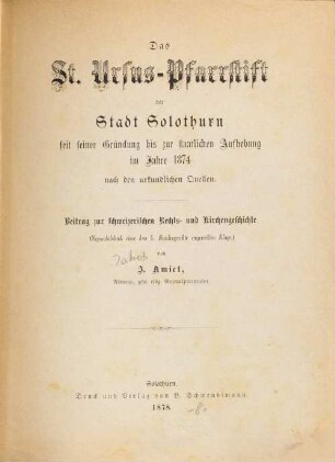 Das St.-Ursus-Pfarrstift der Stadt Solothurn seit seiner Gründung bis zur staatlichen Aufhebung im Jahre 1874 : nach den urkundlichen Quellen ; Beitrag zur schweizerischen Rechts- und Kirchengeschichte, [1]
