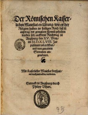 Der Römischen Kaiserlichen Maiestat erclärung wie es der Religion halben im hailigen Reich biß zu außtrag des gemainen Concili gehalten werden soll : auff dem Reichstag zu Augspurg den XV. May im M.D.XLVIII. Jar publiciert vn[d] eröffnet vnd von gmainen Stennden angeno[m]men