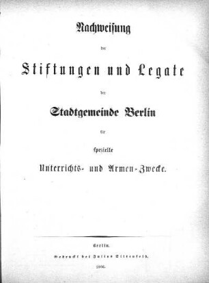 Nachweisung der Stiftungen und Legate der Stadtgemeinde Berlin für spezielle Unterrichts- und Armen-Zwecke