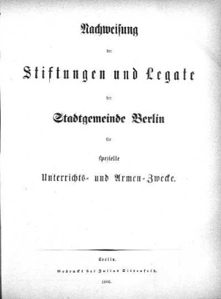 Nachweisung der Stiftungen und Legate der Stadtgemeinde Berlin für spezielle Unterrichts- und Armen-Zwecke