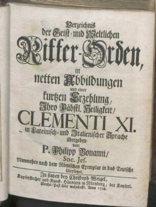 Verzeichnis der Geist- und Weltlichen Ritter-Orden, in netten Abbildungen und einer kurtzen Erzehlung, Ihro Päbstl. Heiligkeit, Clementi XI. in Lateinisch- und Italienischer Sprache