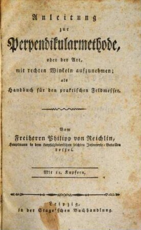 Anleitung zur Perpendikularmethode oder der Art mit rechten Winkeln aufzunehmen : als Handbuch für den praktischen Feldmesser ; Mit 11 Kupfern