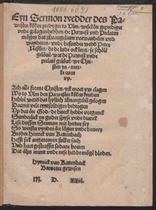 Eyn Sermon wedder des Pa=||westes köken predyger to Vlm/ welcköre geprediget || vnde gelogen hebben/ de Pawest vnd Prelaten || mögen dat Euangelium vorwandelen ... || besunder wedd#[us] Peter || Nestler/ de de lude ock leret/ se schölẽ || gelöuẽ/ wat de Pawest vnde || prelatẽ gelöuẽ ... || Hynrick van Kettenback || Baruoter gewesen.||