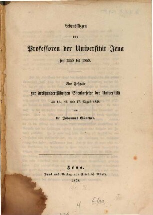 Lebensskizzen der Professoren der Universität Jena : seit 1558 bis 1858 ; eine Festgabe zur dreihundertjährigen Säcularfeier der Universität am 15., 16. und 17. August 1858
