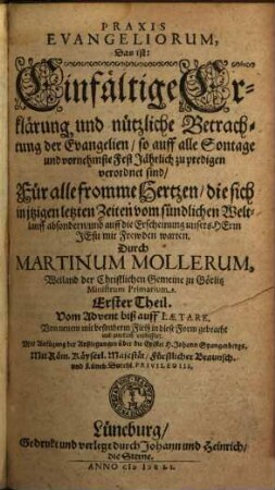 Praxis Evangeliorum, Das ist: Einfältige Erklärung und nützliche Betrachtung der Evangelien so auff alle Sontage und vornehmste Fest Jährlich zu predigen verordnet sind : Für alle fromme Hertzen, die sich in itzigen letzten Zeiten vom sündlichen Weltlauff absondern, und auff die Erscheinung unsers Herrn Jesu mit Frewden warten, 1. Vom Advent biß auff Laetare
