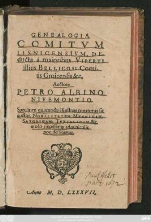 GENEALOGIA || COMITVM || LISNICENSIVM, DE-||ducta à maioribus VIPERTI || illius BELLICOSI Comi-||tis Groicensis &c.|| Auctore || PETRO ALBINO || NIVEMONTIO || Specimen quomodo illustrare conaturus sit || auctor. NOBILITATEM MYSNICAM,|| SAXONICAM, TVRINGICAM &c.|| modo necessarijs adminiculis || non destituatur.||