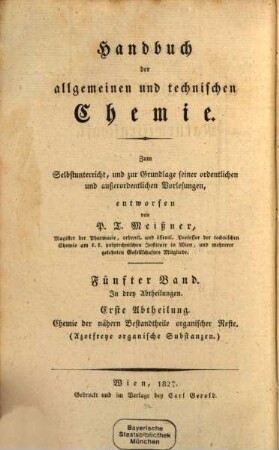 Handbuch der allgemeinen und technischen Chemie : zum Selbstunterricht, und zur Grundlage seiner ordentlichen und außerordentlichen Vorlesungen entworfen, 5,1. Chemie der näheren Bestandtheile organischer Reste (Azotfreye organische Substanzen)