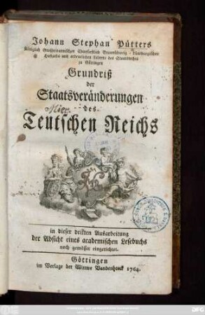 Johann Stephan Pütters Königlich Großbritannischen Churfürstlich Braunschweig-Lüneburgischen Hofraths ... Grundriß der Staatsveränderungen des Teutschen Reichs