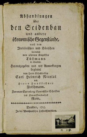 Abhandlungen über den Seidenbau und andere ökonomische Gegenstände : nach dem Italiänischen und Dänischen bearbeitet vom geheimen Kanzelisten Tüllmann in Dresden. Herausgegeben und mit Anmerkungen begleitet vom Herrn Schuldirektor Carl Heinrich Nicolai und Herrn Hauskellner Fleischmann. Zur neuen Sammlung ökonomischer Schrifften des Kommissionsrathes Riem