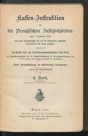 Kassen-Instruktion für die Preußischen Justizbehörden vom 1. Dezember 1884 mit ihren Abänderungen bis auf die Gegenwart, mehreren Formularen und einem Anhang : enthaltend die Vorschriften über das Verwaltungszwangsverfahren nebst Tarif, den Gebührenansatz und die Registerführung der Gerichtsvollzieher und ein Verzeichnis der Kapitel und Titel des Justizetats ; unter Berücksichtigung der ministeriellen Verfügungen ergänzt und zusammengestellt