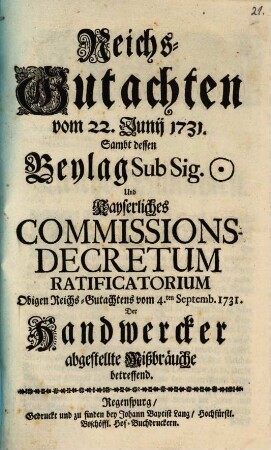 Reichsgutachten Vom 22. Junii 1731. Samt Dessen Beylag sub Sign. Und Kayserliches Commissions-Decretum-Ratificatorium Obigen Reichs-Gutachtens vom 4. Septembr. 1731. Der Handwerker abgestellte Mißbräuche betreffend