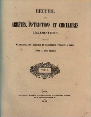 Recueil des arrêtés, instructions et circulaires réglementaires concernant l'Administration générale de l'Assistance publique à Paris (1849 à 1855 inclus.), 2