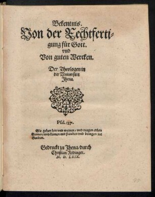 Bekentnis || Von der Rechtferti=||gung fuer Gott.|| vnd || Von guten Wercken.|| Der Theologen in || der Vniuersitet || Jhena.|| ... ||